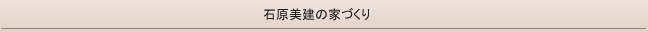 石原美建の家づくり